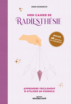 Mon Cahier De Radiesthesie : Apprendre Facilement A Utiliser Un Pendule 