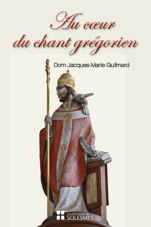 Au Coeur Du Chant Gregorien : Spiritualite, Histoire, Chant Et Liturgie, Psalmodie, Rythme 