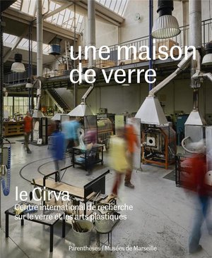 Une Maison De Verre ; Le Cirva, Centre International De Recherche Sur Le Verre Et Les Arts Plastiques 