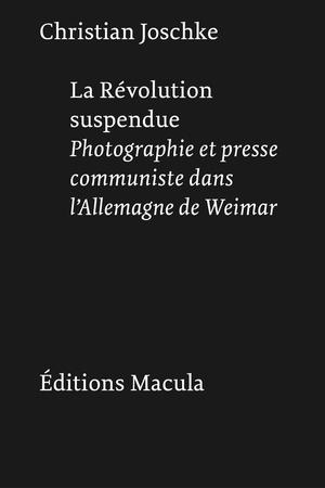 La Revolution Suspendue : Photographie Et Presse Communiste Dans L'allemagne De Weimar 