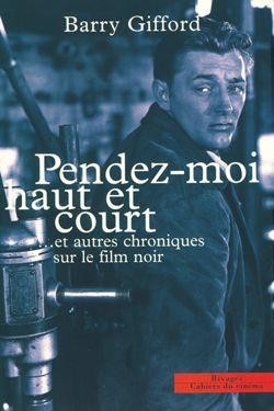 Pendez Moi Haut Et Court... Et Autres Chroniques Sur Le Film Noir 