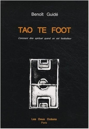 Tao Te Foot ; Comment Etre Spirituel Quand On Est Footballeur 