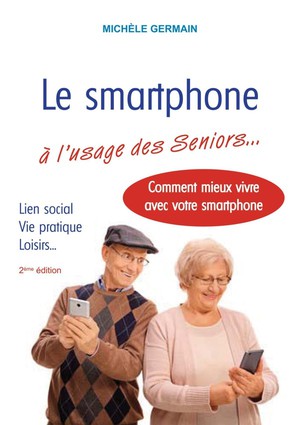Le Smartphone A L'usage Des Seniors... Lien Social, Vie Pratique, Loisirs... Comment Mieux Vivre Avec Votre Smartphone (2e Edition) 
