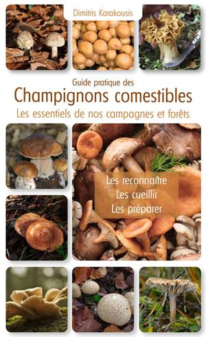 Guide Pratique Des Champignons Comestibles : Les Essentiels De Nos Campagnes Et Forets : Les Reconnaitre, Les Cueillir, Les Preparer 