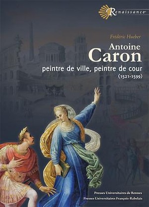 Antoine Caron ; Peintre De Ville, Peintre De Cour (1521-1599) 