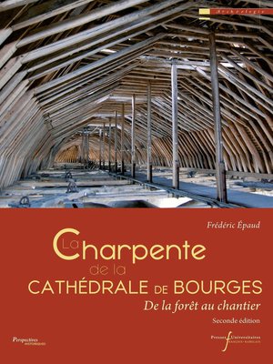 La Charpente De La Cathedrale De Bourges : De La Foret Au Chantier (2e Edition) 