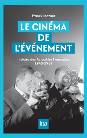 Le Cinema De L'evenement : Histoire Des Actualites Francaises 1945-1969 