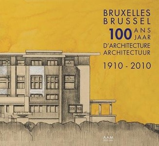 Bruxelles 1910-2010 ; 100 Edifices Qui Ont Marque La Ville 
