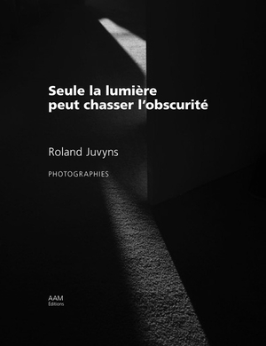 Roland Juvyns : Seule La Lumiere Peut Chasser L'obscurite 