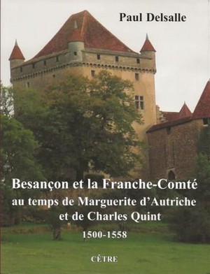 Besancon Et La Franche-comte Au Temps De Marguerite D'autriche Et De Charles Quint (1500-1558) 