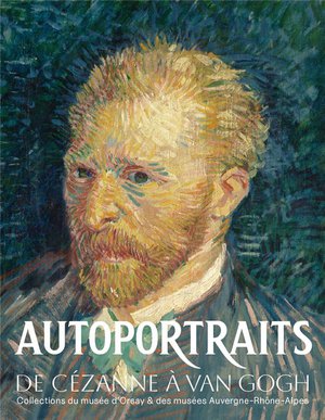 Autoportraits, De Cezanne A Van Gogh : Collections Du Musee D'orsay Et Des Musees Auvergne-rhone-alpes 