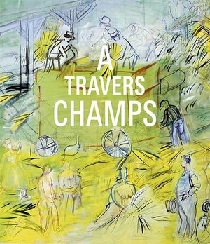 A Travers Champs : Modernite Et Ruralite Dans La Collection Du Centre Pompidou 