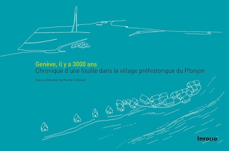 Geneve, Il Y A 3000 Ans ; Chronique D'une Fouille Dans Le Village Prehistorique Du Plonjon 