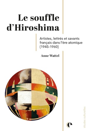 Le Souffle D'hiroshima : Artistes, Lettres Et Savants Francais Dans L'ere Atomique (1945-1960) 