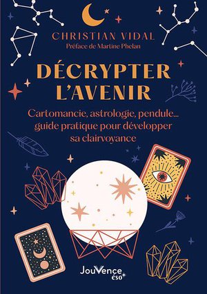 Decrypter L'avenir : Cartomancie, Astrologie, Pendule... Guide Pratique Pour Developper Sa Clairvoyance 