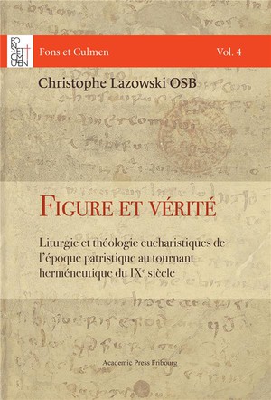 Figure Et Verite : Liturgie Et Theologie Eucharistiques De L'epoque Patristique Au Tournant Hermeneutique Du Ixe Siecle 
