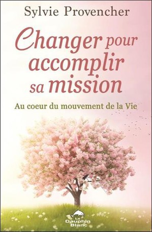 Changer Pour Accomplir Sa Mission : Au Coeur Du Mouvement De La Vie 