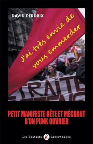 J'ai Tres Envie De Vous Emmerder : Petite Manifeste Bete Et Mechant D'un Punk Ouvrier 