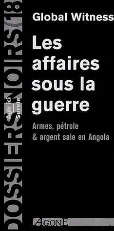 Affaires Sous La Guerre (les) : Armes Petrole Et Argent Sale En Angola 