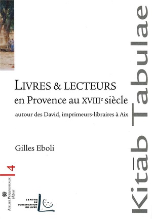 Livres Et Lecteurs En Provence Au Xviiie ; Autour Des David, Libraires-imprimeurs A Aix 