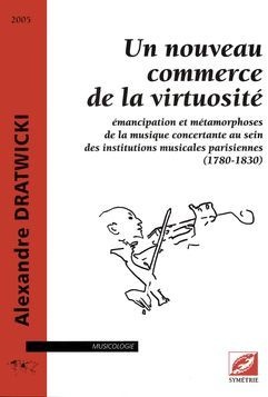 Un Nouveau Commerce De La Virtuosite ; Emancipation Et Metamorphoses De La Musique Concertante Au Sein Des Institutions Musicales Parisiennes (1780-1830) 