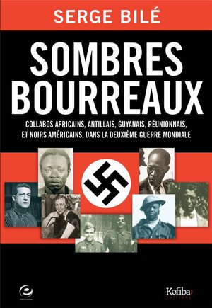 Sombres Bourreaux ; Collabos Africains, Antillais, Guyannais, Reunionnais Et Noirs Americains Dans La Deuxieme Guerre Mondiale 