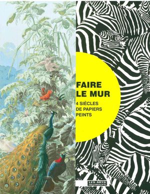 Faire Le Mur ; Quatre Siecles De Papiers Peints Au Musee Des Arts Decoratifs 