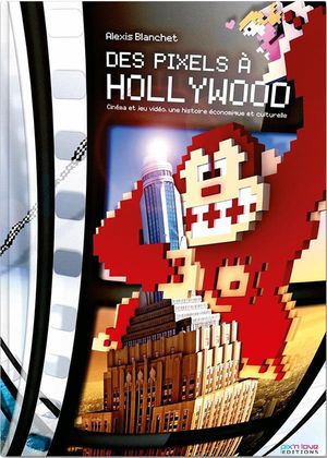 Des Pixels A Hollywood ; Cinema Et Jeux Video, Une Histoire Economique Et Culturelle 