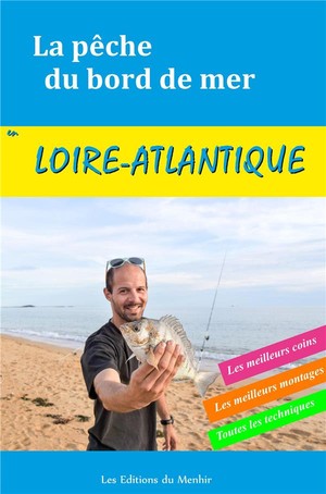 La Peche Du Bord De Mer En Loire-atlantique ; Les Meilleurs Coins, Les Meilleurs Montages, Toutes Les Techniques 