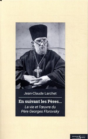 En Suivant Les Peres... ; La Vie Et L'oeuvre Du Pere Georhes Florovsky 