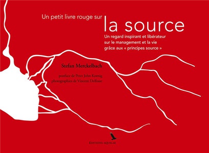 Un Petit Livre Rouge Sur La Source ; Un Regard Inspirant Et Liberateur Sur Le Management Et La Vie Grace Aux "principes Source" 