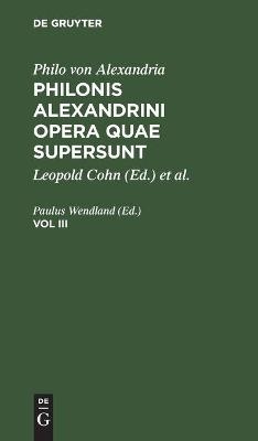 Philo Von Alexandria: Philonis Alexandrini Opera Quae Supersunt. Vol III