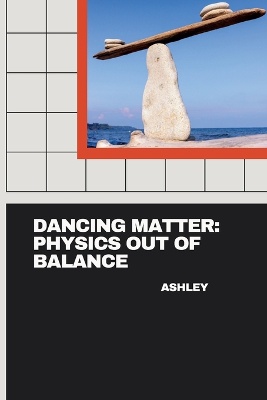 Dancing Matter: Physics Out of Balance