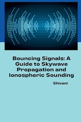 Bouncing Signals: A Guide to Skywave Propagation and Ionospheric Sounding