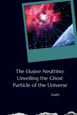 The Elusive Neutrino: Unveiling the Ghost Particle of the Universe