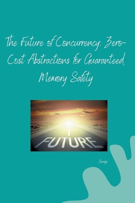 The Future of Concurrency: Zero-Cost Abstractions for Guaranteed Memory Safety