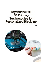 Beyond the Pill: 3D Printing Technologies for Personalized Medicine