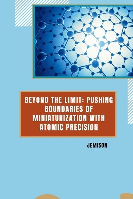 Beyond the Limit: Pushing Boundaries of Miniaturization with Atomic Precision