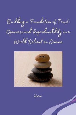 Building a Foundation of Trust: Openness and Reproducibility in a World Reliant on Science