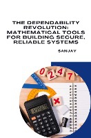 The Dependability Revolution: Mathematical Tools for Building Secure, Reliable Systems