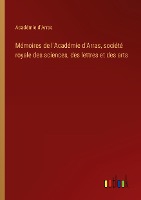 Mémoires de l'Académie d'Arras, société royale des sciences, des lettres et des arts
