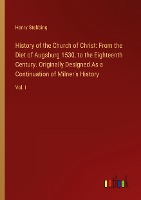 History of the Church of Christ: From the Diet of Augsburg 1530, to the Eighteenth Century. Originally Designed As a Continuation of Milner's History