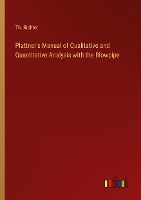 Plattner's Manual of Qualitative and Quantitative Analysis with the Blowpipe