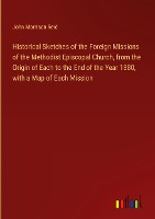 Historical Sketches of the Foreign Missions of the Methodist Episcopal Church, from the Origin of Each to the End of the Year 1880, with a Map of Each Mission