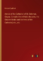 Annals of the Cathedral of St. Coleman, Cloyne, Compiled from Public Records, the Chapter Books and Archives of the Cathedral, etc., etc.