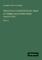 Historia de la ciudad de Sevilla: desde los tiempos mas remotos hasta nuestros dias