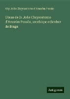 Obras de D. João Chrysostomo d'Amorim Pessôa, arcebispo e Senhor de Braga