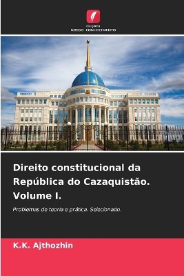 Direito constitucional da Rep�blica do Cazaquist�o. Volume I.