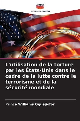 L'utilisation de la torture par les �tats-Unis dans le cadre de la lutte contre le terrorisme et de la s�curit� mondiale