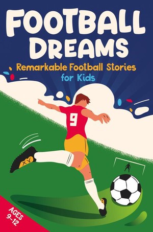 Football Dreams – Remarkable Football Stories for Kids: How 13 Footballers Overcame Challenges and Became Legends (ages 9-12) 